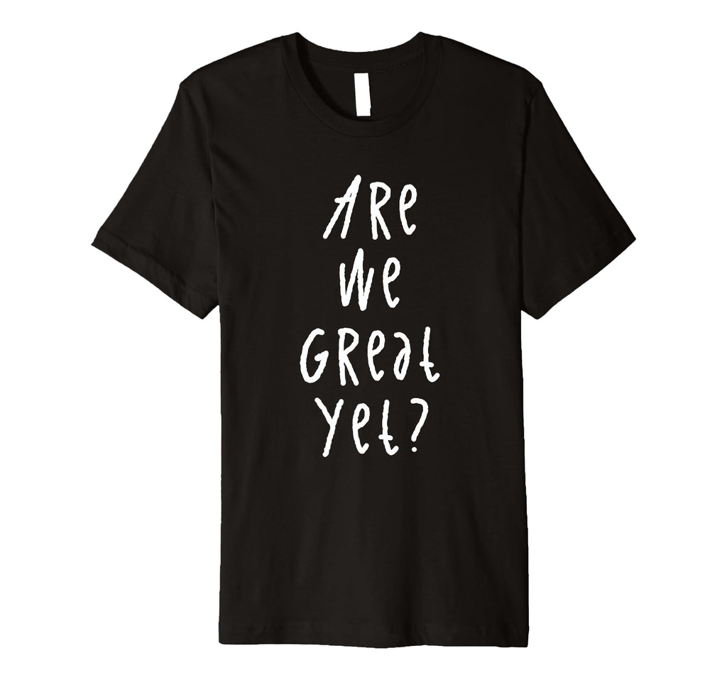 Are We Great Yet Funny Typography Grunge T-Shirt - Novelty Apparel Unisex - T-Shirt, Sweatshirt, Hoodie