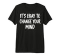 Its Okay To Change Your Mind Tri Blend T-Shirt - Streetwear Style Men Women - T-Shirt, Sweatshirt, Hoodie