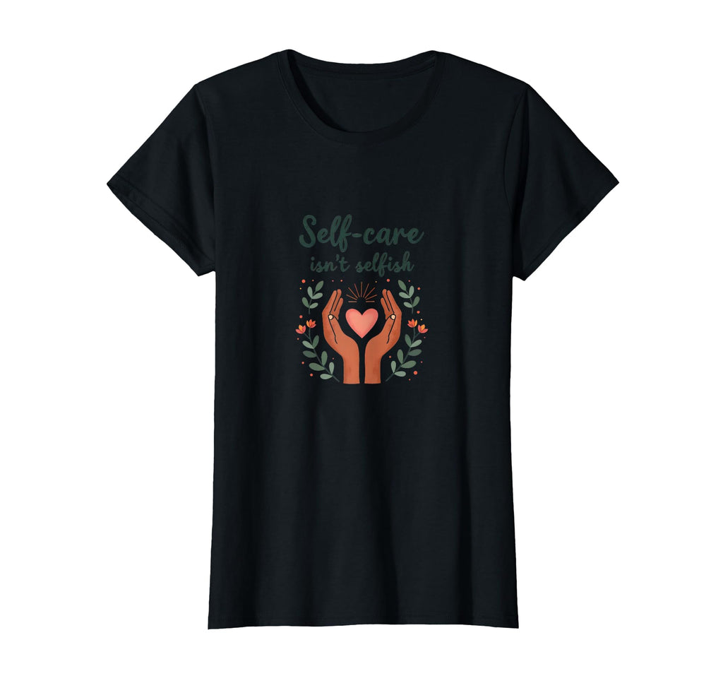 Self Care Isnt Selfish Mental Health T-Shirt - Unique Graphic Unisex - T-Shirt, Sweatshirt, Hoodie