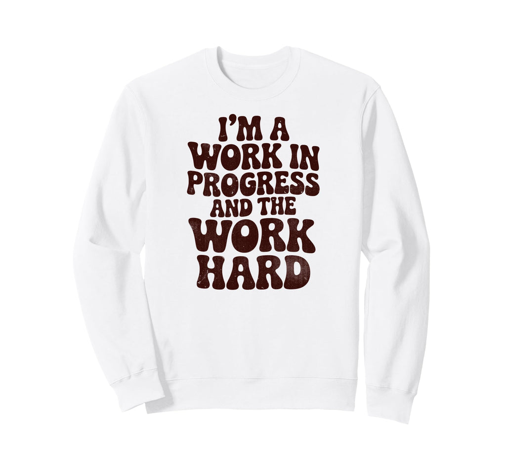 Im Work Progress And Work Is Hard Sweatshirt - Streetwear Style Men Women - T-Shirt, Sweatshirt, Hoodie