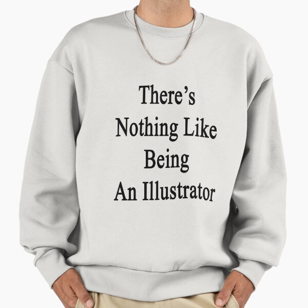 There's Nothing Like Being An Illustrator - Adult & Kids T-Shirts, Sweatshirts & Hoodies apparel design preview 1