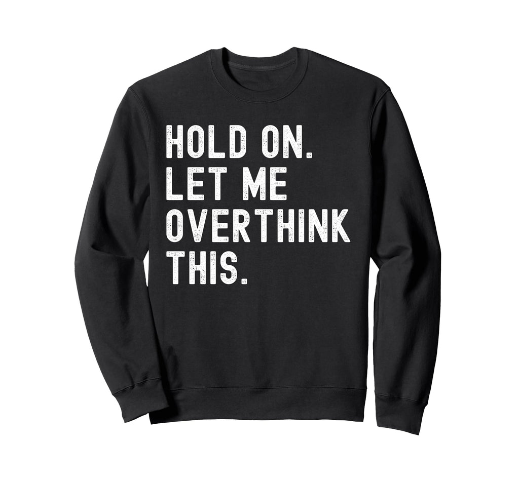 Hold Let Me Overthink This Funny Sweatshirt - Custom Art Print Unisex - T-Shirt, Sweatshirt, Hoodie