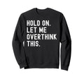 Hold Let Me Overthink This Funny Sweatshirt - Custom Art Print Unisex - T-Shirt, Sweatshirt, Hoodie