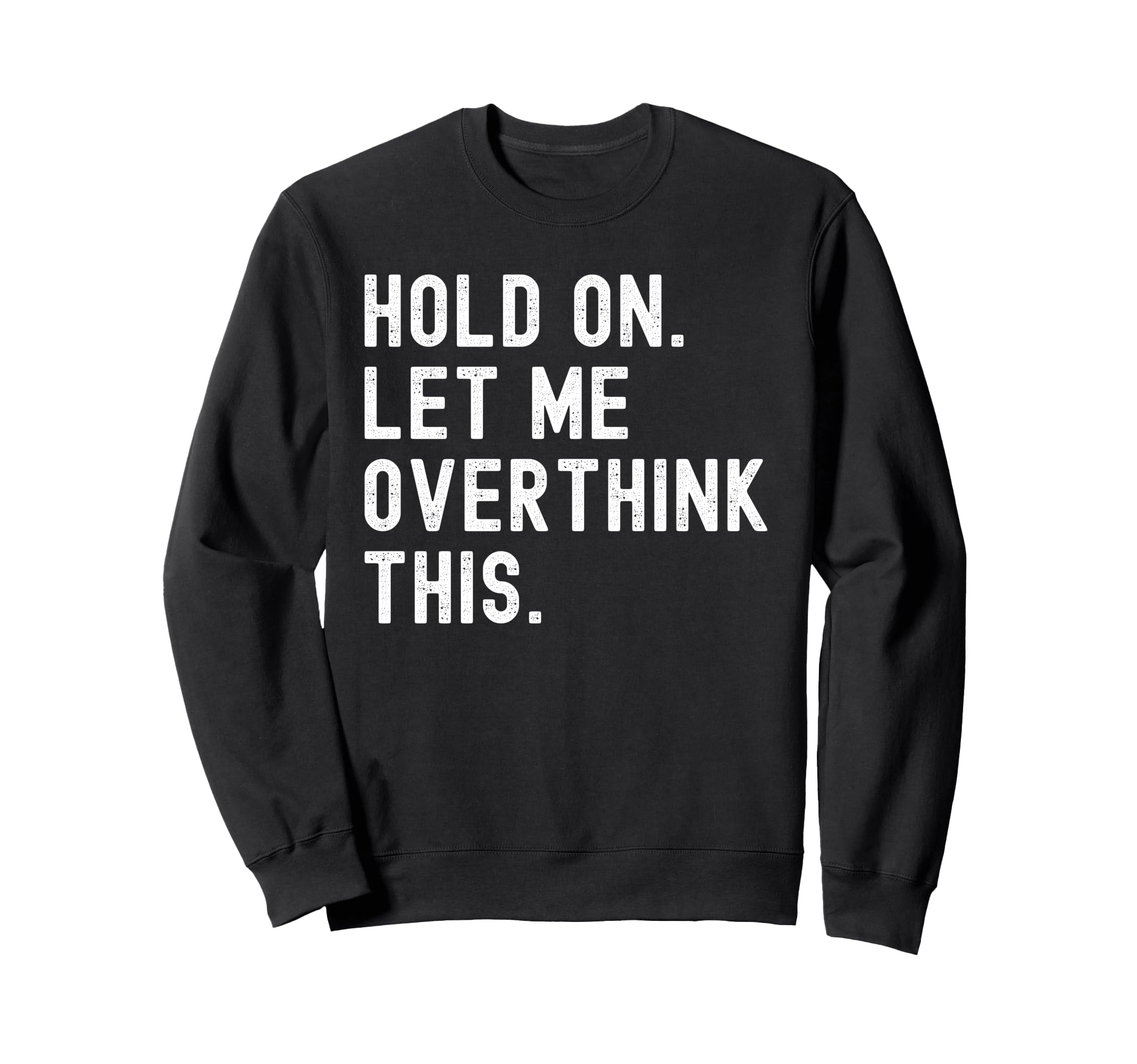 Hold Let Me Overthink This Funny Sweatshirt - Custom Art Print Unisex - T-Shirt, Sweatshirt, Hoodie