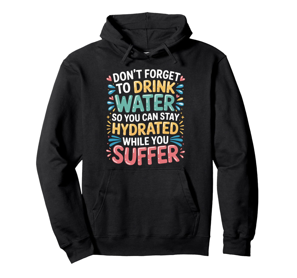 Drink Water Stay Hydrated While You Suffer Hoodie - Minimalist Print Unisex - T-Shirt, Sweatshirt, Hoodie