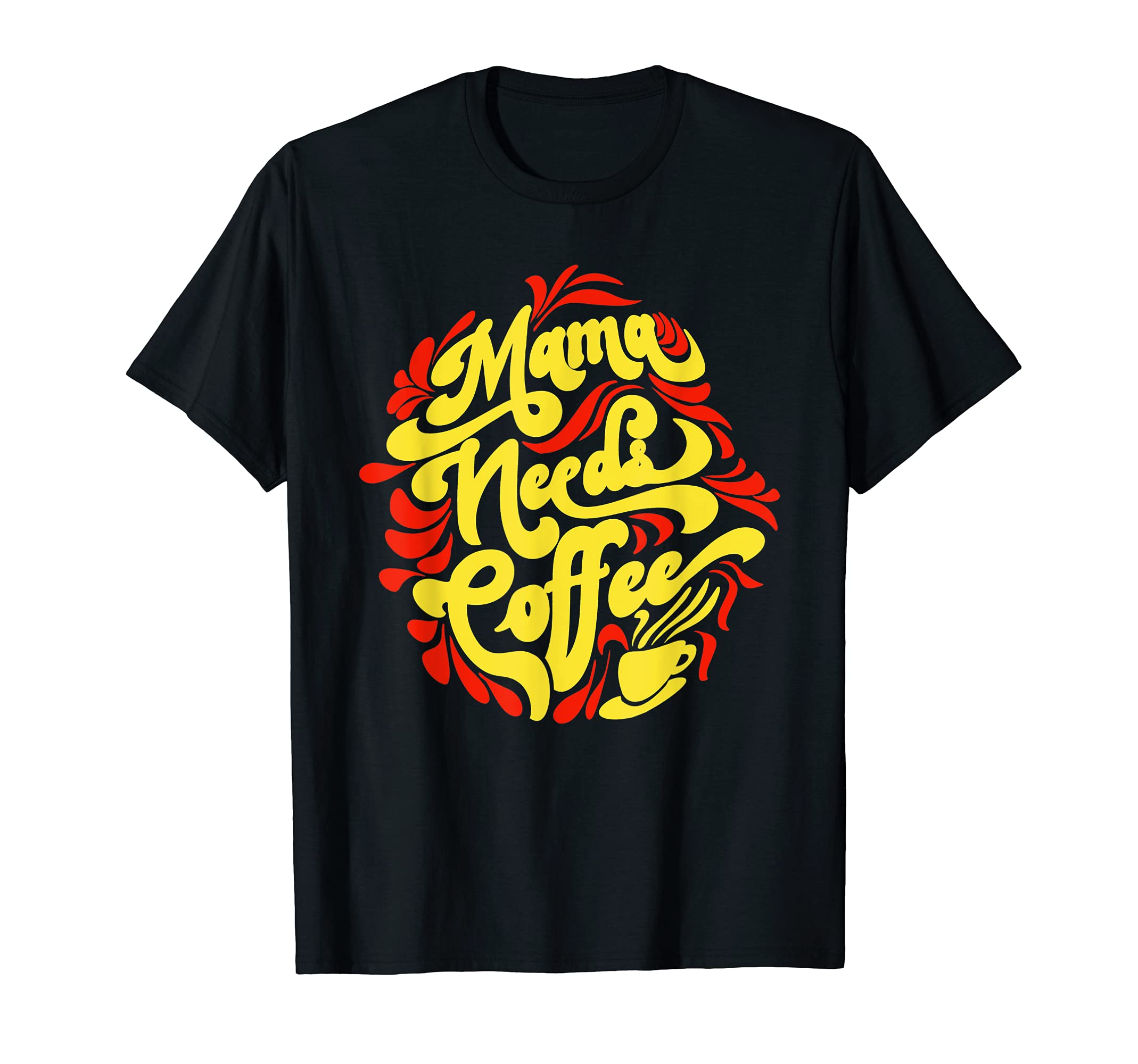 Mama Needs Coffee Funny Cafe Lover T-Shirt - Graphic Print Unisex - T-Shirt, Sweatshirt, Hoodie