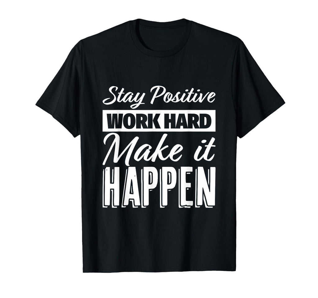 Stay Positive Work Hard Make It Happen T-Shirt - Graphic Print Unisex - T-Shirt, Sweatshirt, Hoodie