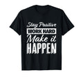 Stay Positive Work Hard Make It Happen T-Shirt - Graphic Print Unisex - T-Shirt, Sweatshirt, Hoodie