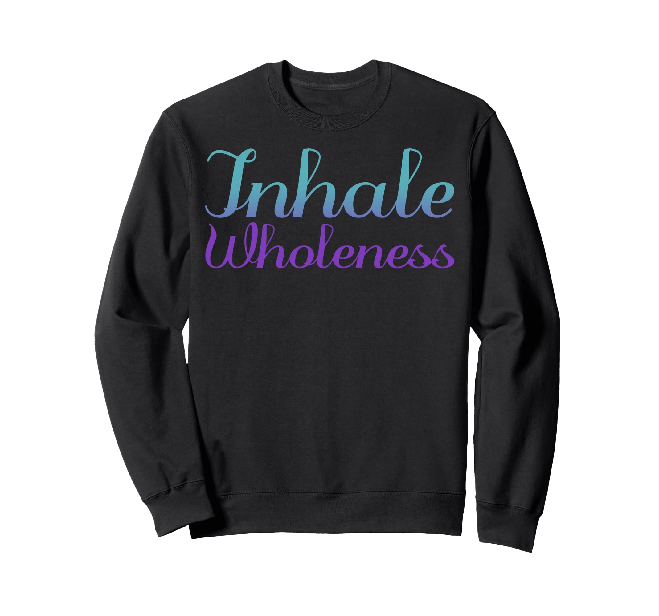 Inhale Wholeness Mental Health Sweatshirt - Graphic Print Men Women - T-Shirt, Sweatshirt, Hoodie