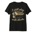 I Still Play Blocks Engine Tri Blend T-Shirt - Trendy Graphic Men Women - T-Shirt, Sweatshirt, Hoodie