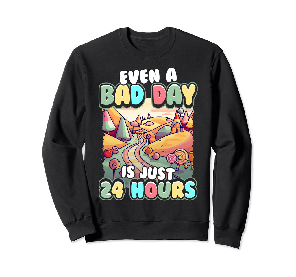 Even Bad Day Is Just 24 Hours Sweatshirt - Unique Graphic Unisex - T-Shirt, Sweatshirt, Hoodie