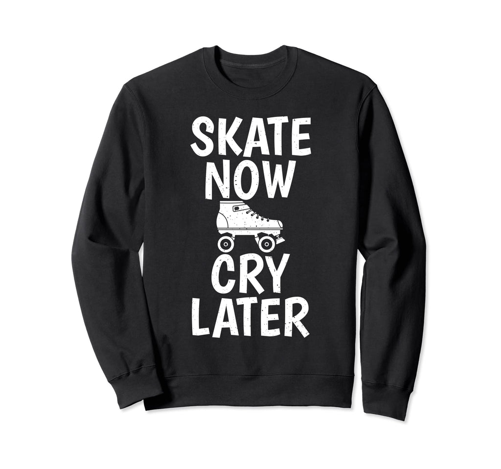 Skate Now Cry Later Roller Skating Sweatshirt - Novelty Apparel for Adults - T-Shirt, Sweatshirt, Hoodie