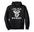 I Still Play Blocks Racing Mechanic Hoodie - Trendy Graphic for Adults - T-Shirt, Sweatshirt, Hoodie