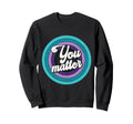 You Matter Mental Health Message Sweatshirt - Trendy Graphic for Adults - T-Shirt, Sweatshirt, Hoodie
