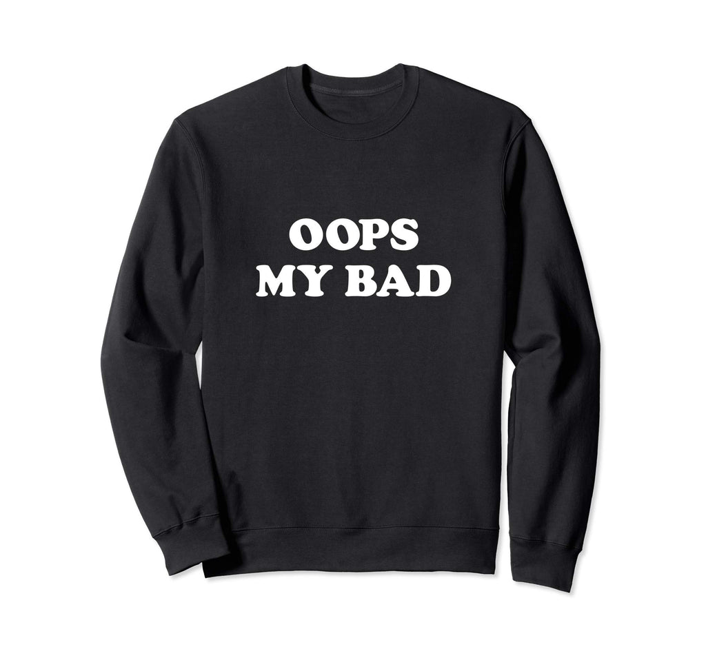 Oops My Bad Funny Sarcasm Teen Viral Sweatshirt - Novelty Apparel Unisex - T-Shirt, Sweatshirt, Hoodie