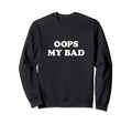 Oops My Bad Funny Sarcasm Teen Viral Sweatshirt - Novelty Apparel Unisex - T-Shirt, Sweatshirt, Hoodie
