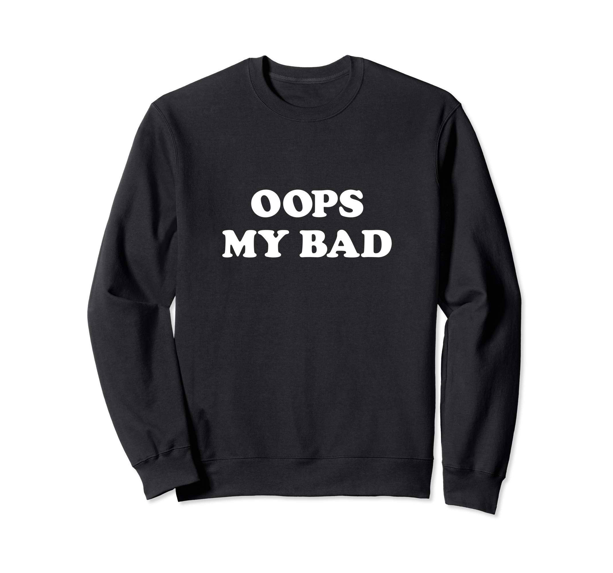 Oops My Bad Funny Sarcasm Teen Viral Sweatshirt - Novelty Apparel Unisex - T-Shirt, Sweatshirt, Hoodie