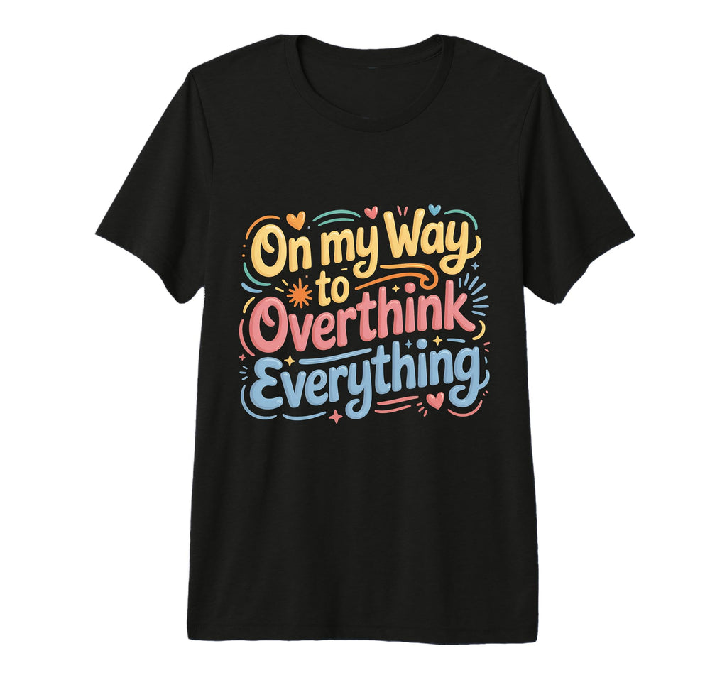 My Way To Overthink Everything T-Shirt - Novelty Apparel Unisex - T-Shirt, Sweatshirt, Hoodie