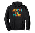 Anxious But Trying Mental Health Hoodie - Casual Everyday Wear for Adults - T-Shirt, Sweatshirt, Hoodie