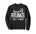 Your Feelings Are Valid Sweatshirt - Casual Everyday Wear Unisex - T-Shirt, Sweatshirt, Hoodie