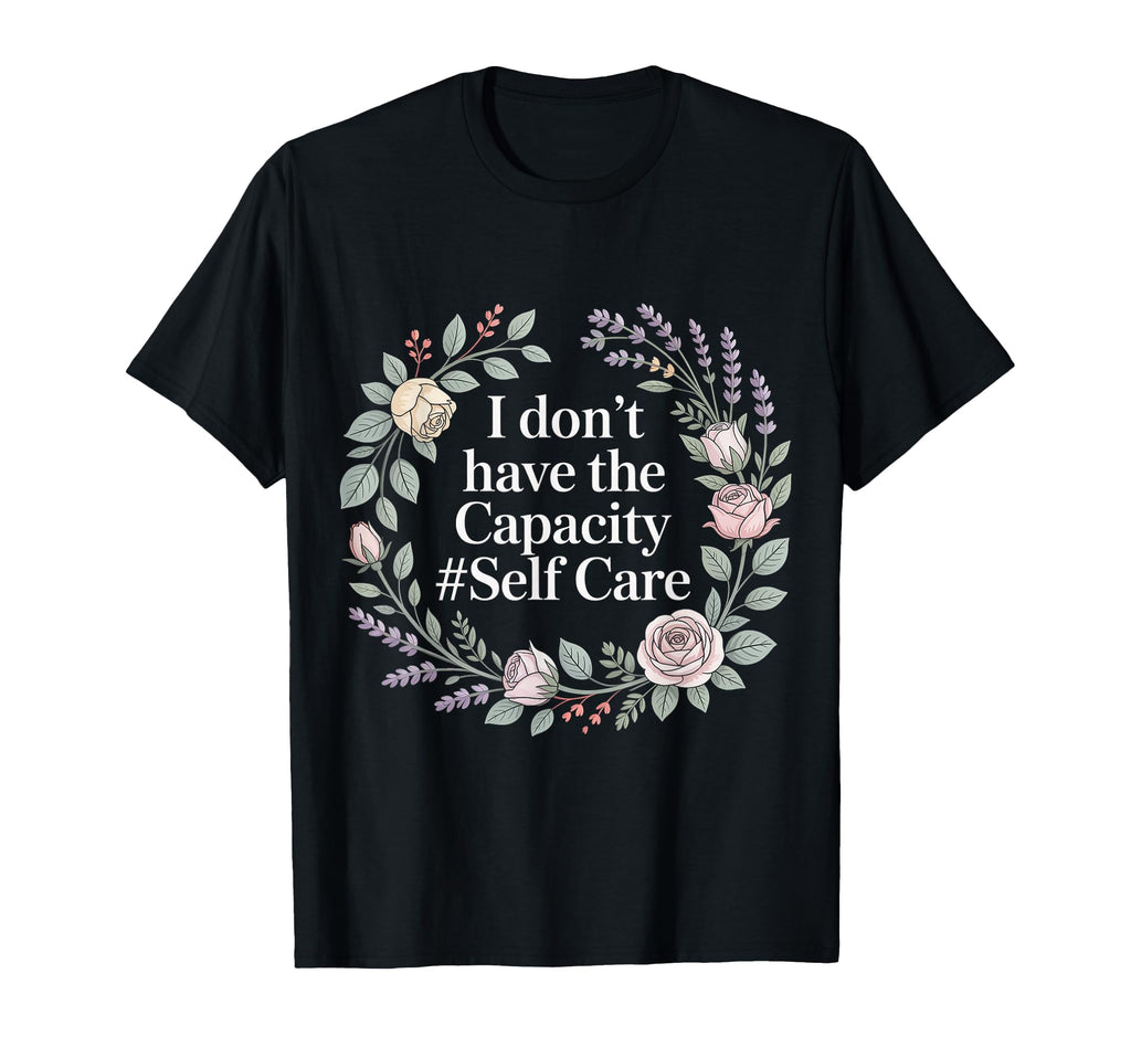 I Dont Have Capacity Self Care Burnout T-Shirt - Trendy Graphic Men Women - T-Shirt, Sweatshirt, Hoodie