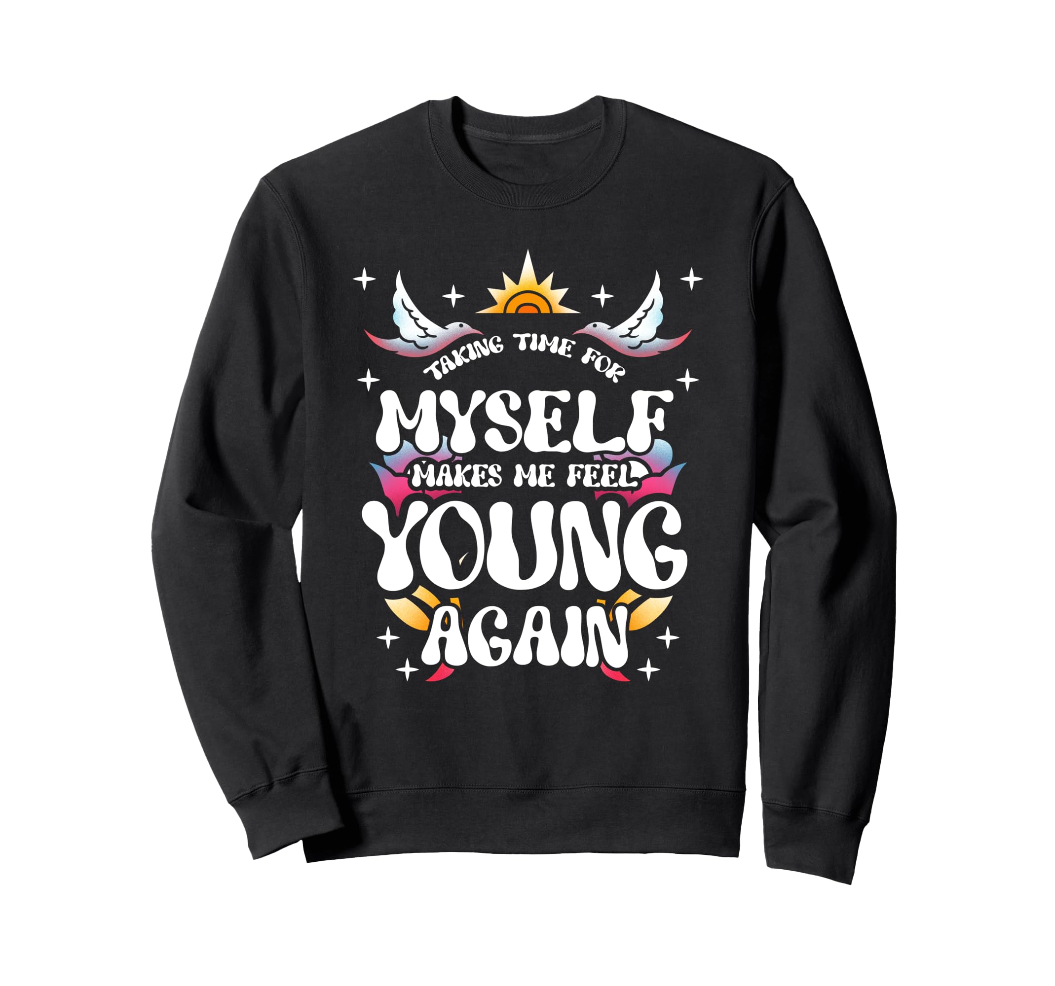 Taking Time Myself Makes Me Feel Sweatshirt - Custom Art Print Unisex - T-Shirt, Sweatshirt, Hoodie