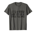Its Good Day To Talk About Feelings Funny T-Shirt - Graphic Print Unisex - T-Shirt, Sweatshirt, Hoodie