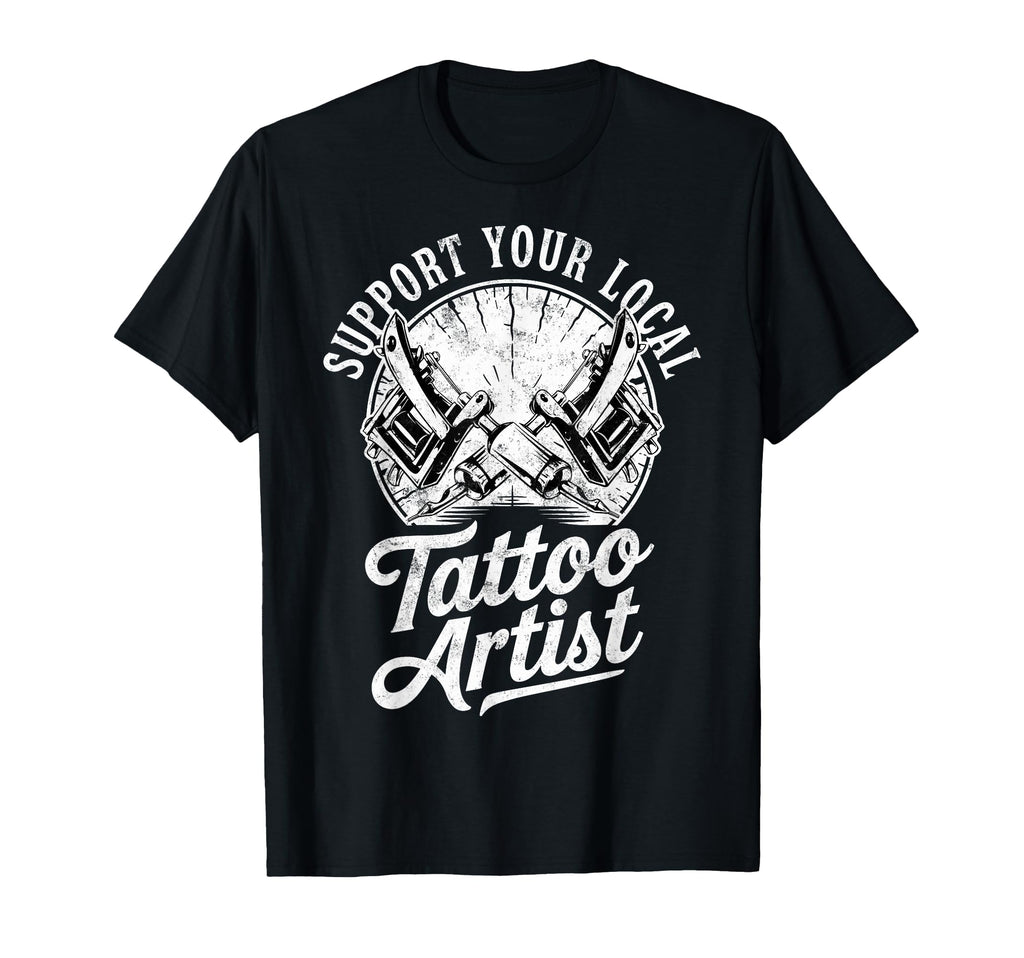 Support Your Local Tattoo Artist Joke T-Shirt - Custom Art Print Men Women - T-Shirt, Sweatshirt, Hoodie