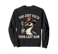 You Just Yeed Your Last Haw Sweatshirt - Casual Everyday Wear Men Women - T-Shirt, Sweatshirt, Hoodie
