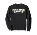 Fuck Your Haircut Funny Rebel Sweatshirt - Fun Novelty Design Unisex - T-Shirt, Sweatshirt, Hoodie