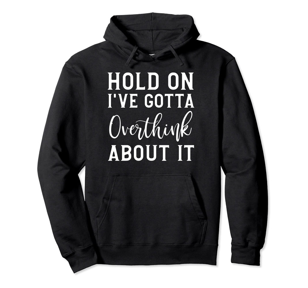 Hold Ive Gotta Overthink About It Hoodie - Graphic Print Men Women - T-Shirt, Sweatshirt, Hoodie