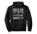 Hold Ive Gotta Overthink About It Hoodie - Graphic Print Men Women - T-Shirt, Sweatshirt, Hoodie