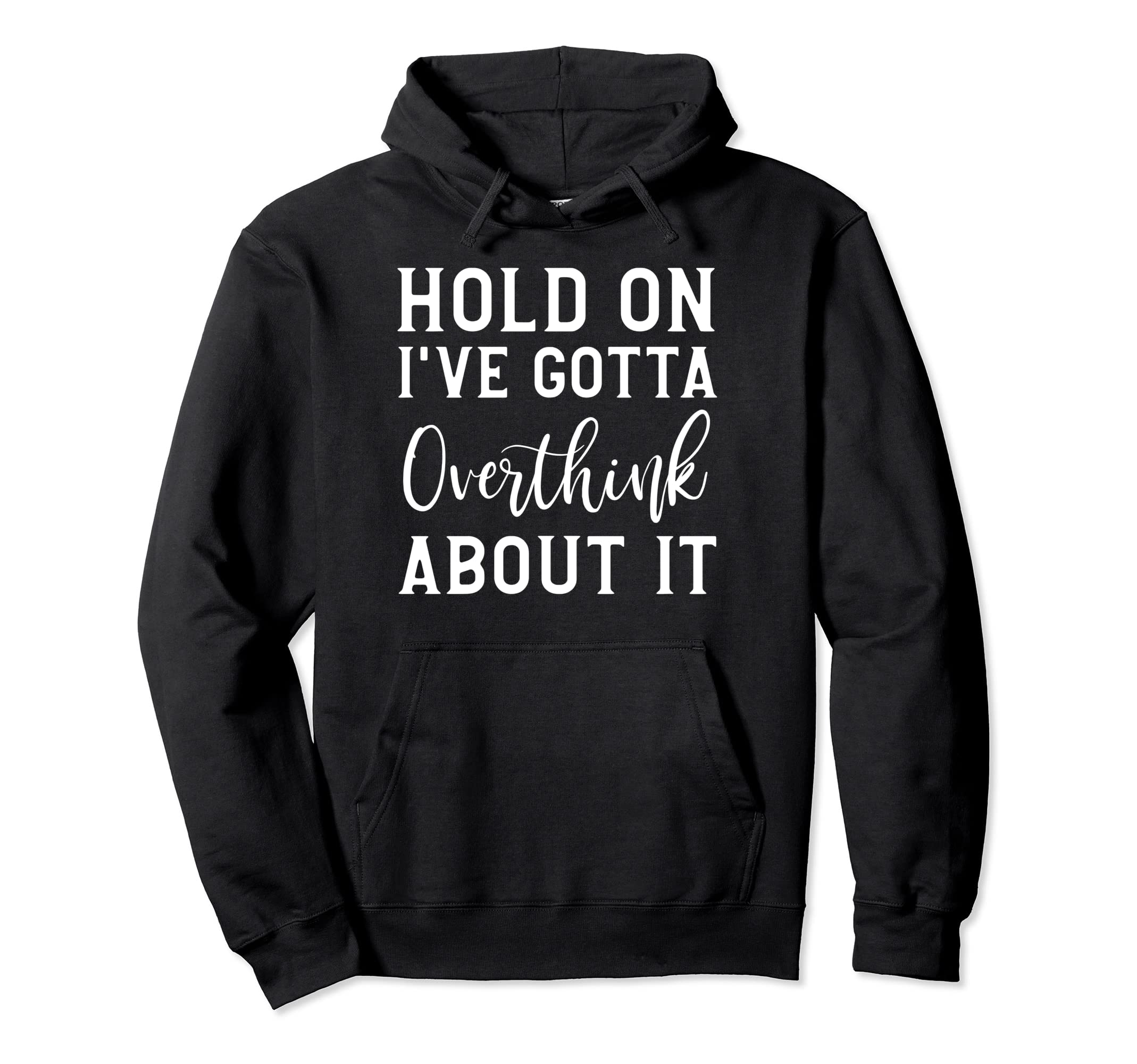 Hold Ive Gotta Overthink About It Hoodie - Graphic Print Men Women - T-Shirt, Sweatshirt, Hoodie