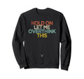 Funny Hold Let Me Overthink This Sweatshirt - Minimalist Print for Adults - T-Shirt, Sweatshirt, Hoodie