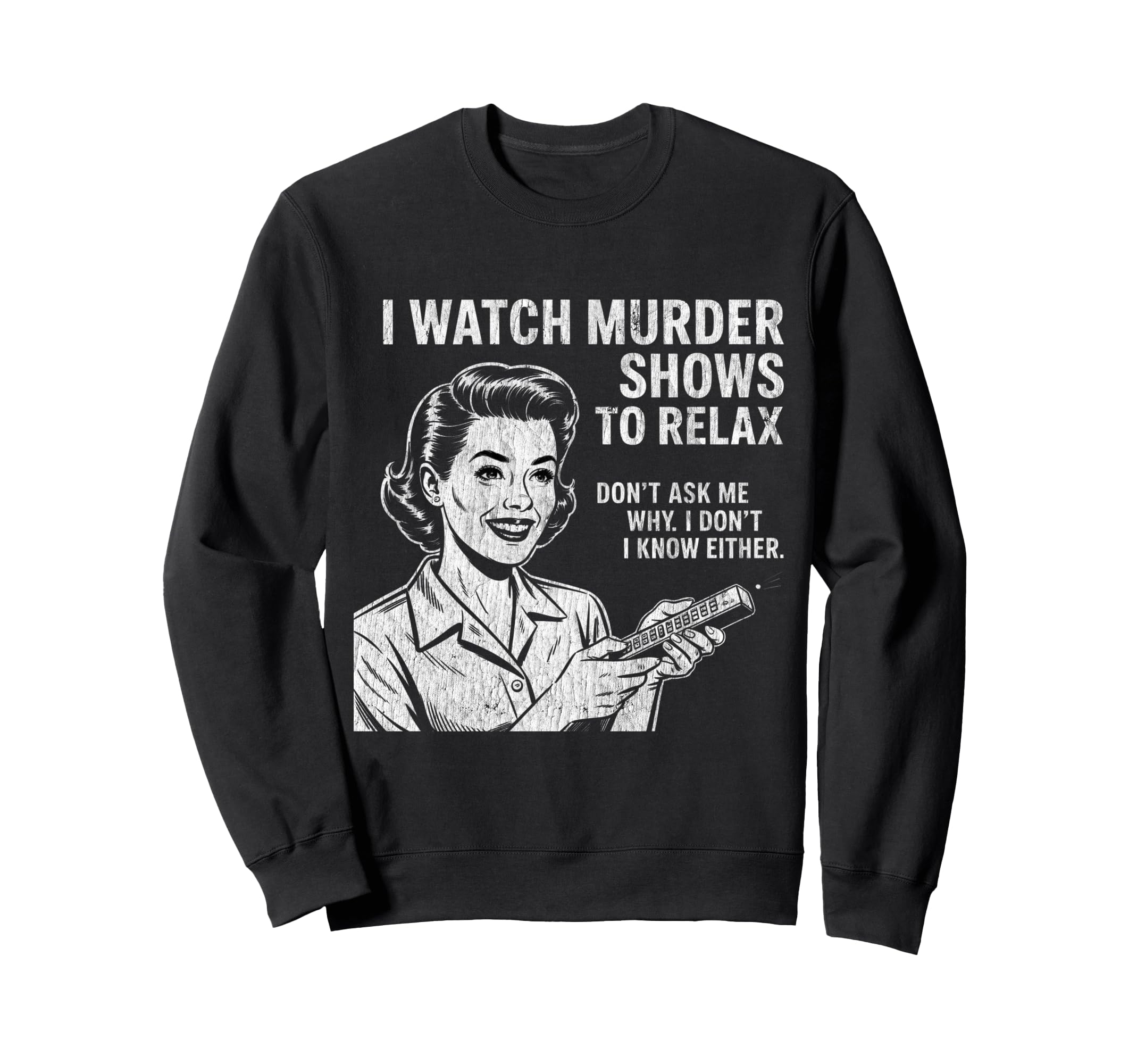 I Watch Murder Shows To Relax Funny Sweatshirt - Unique Graphic Men Women - T-Shirt, Sweatshirt, Hoodie