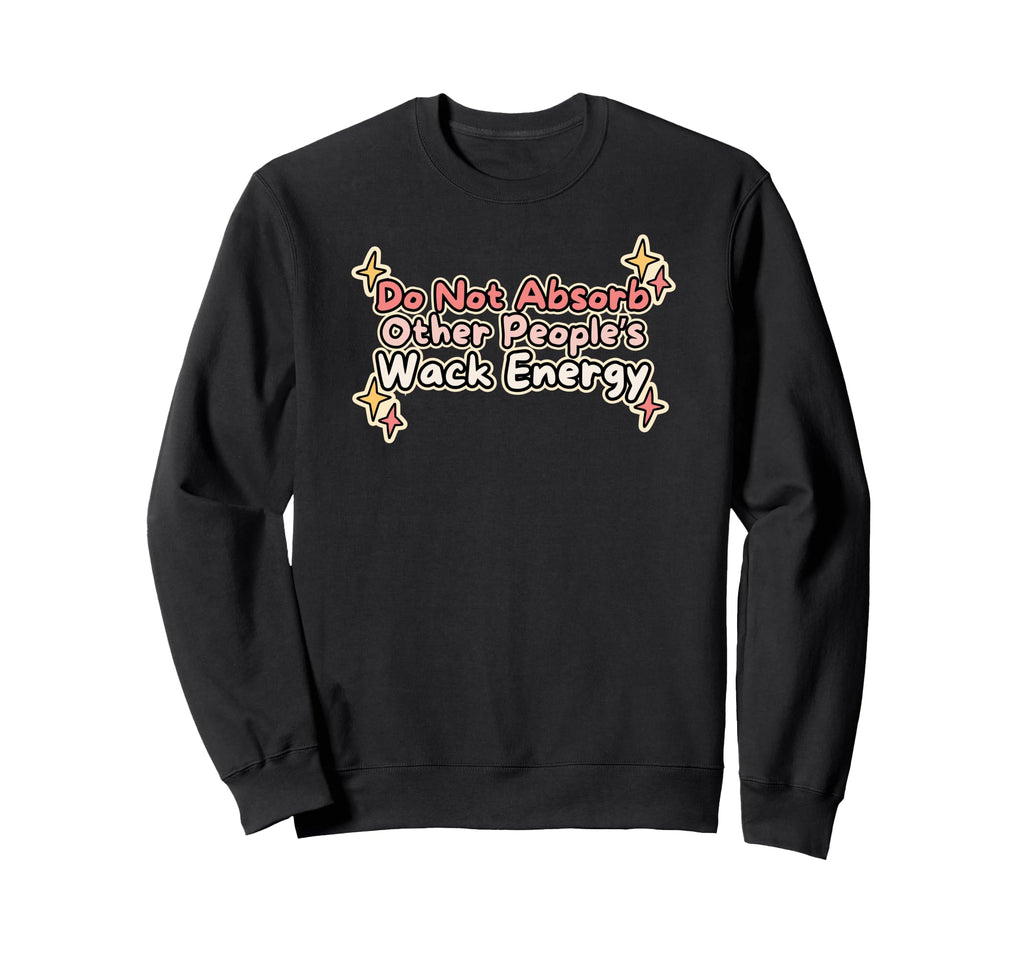 Do No Absorb Other Peoples Wack Sweatshirt - Streetwear Style Unisex - T-Shirt, Sweatshirt, Hoodie