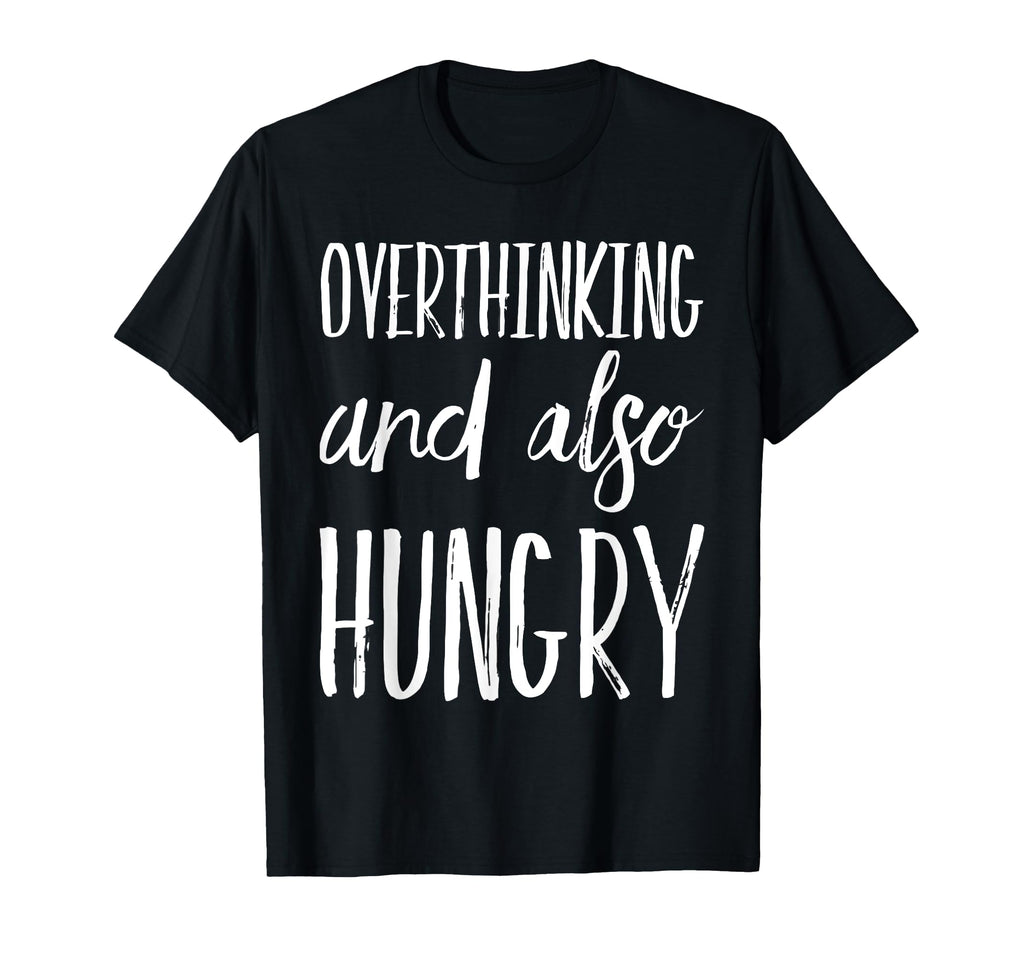 Overthinking And Also Hungry Funny T-Shirt - Trendy Graphic Men Women - T-Shirt, Sweatshirt, Hoodie