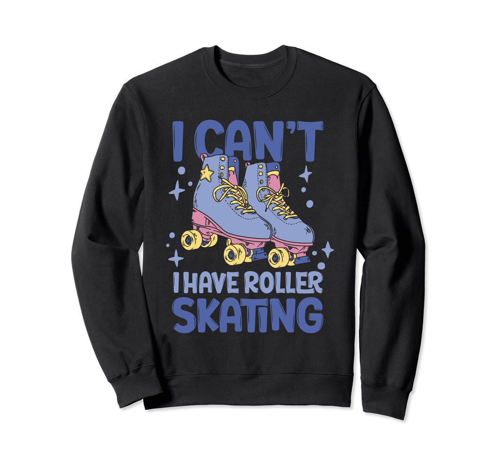 Roller Skate I Cant I Have Roller Sweatshirt - Streetwear Style for Adults - T-Shirt, Sweatshirt, Hoodie