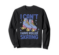 Roller Skate I Cant I Have Roller Sweatshirt - Streetwear Style for Adults - T-Shirt, Sweatshirt, Hoodie