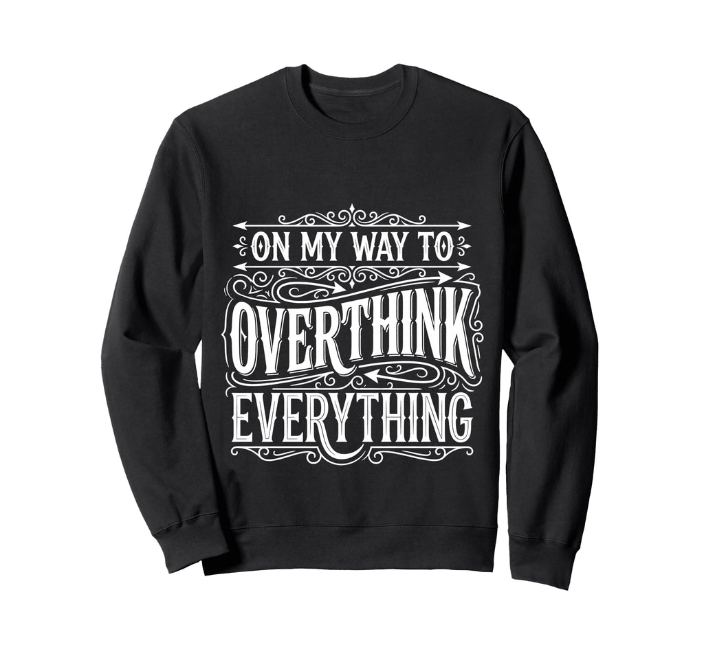 My Way To Overthink Everything Sweatshirt - Custom Art Print for Adults - T-Shirt, Sweatshirt, Hoodie