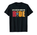 Life Is Better When You Ride T-Shirt - Novelty Apparel Men Women - T-Shirt, Sweatshirt, Hoodie