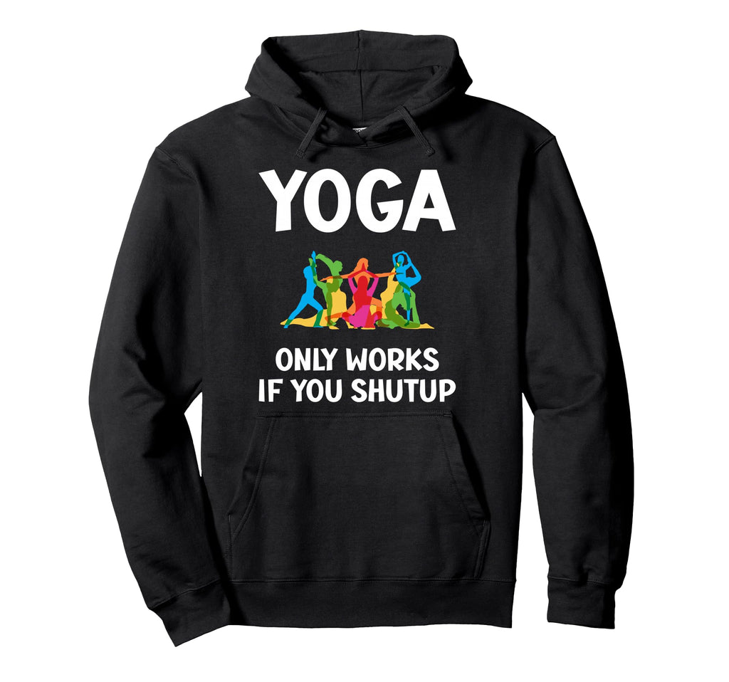 Yoga Only Works If You Shutup Hoodie - Custom Art Print Men Women - T-Shirt, Sweatshirt, Hoodie