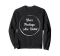 Your Feelings Are Valid Mental Sweatshirt - Fun Novelty Design Unisex - T-Shirt, Sweatshirt, Hoodie