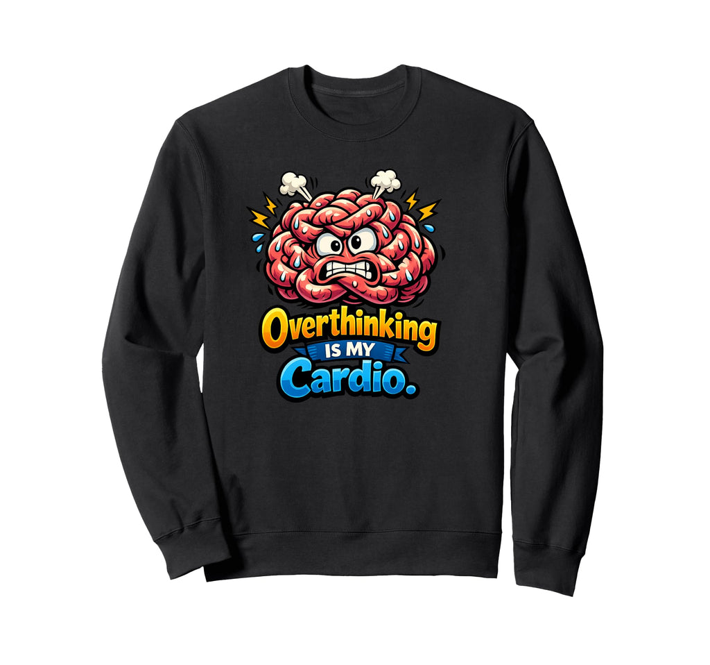 Overthinking Is My Cardio Sarcastic Sweatshirt - Graphic Print Unisex - T-Shirt, Sweatshirt, Hoodie