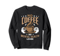 No Coffee No Mental Awareness Sweatshirt - Minimalist Print Men Women - T-Shirt, Sweatshirt, Hoodie