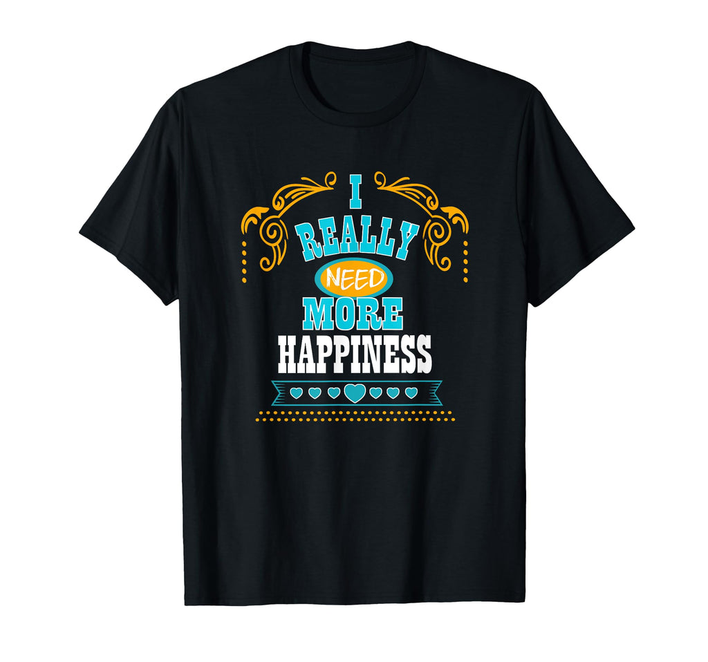 I Really Need More Happiness Self Care T-Shirt - Trendy Graphic Men Women - T-Shirt, Sweatshirt, Hoodie