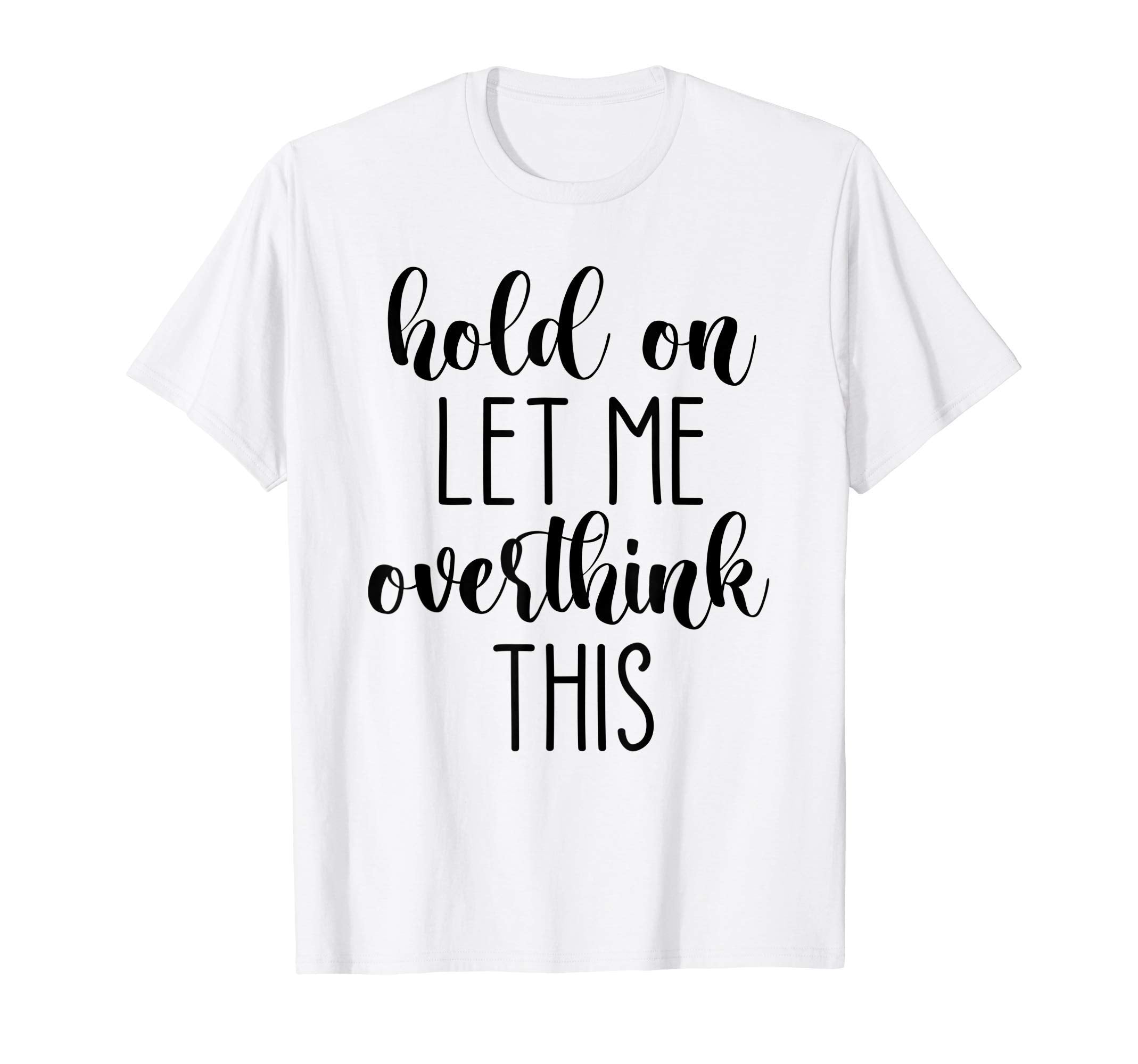 Hold Let Me Overthink This T-Shirt - Graphic Print for Adults - T-Shirt, Sweatshirt, Hoodie