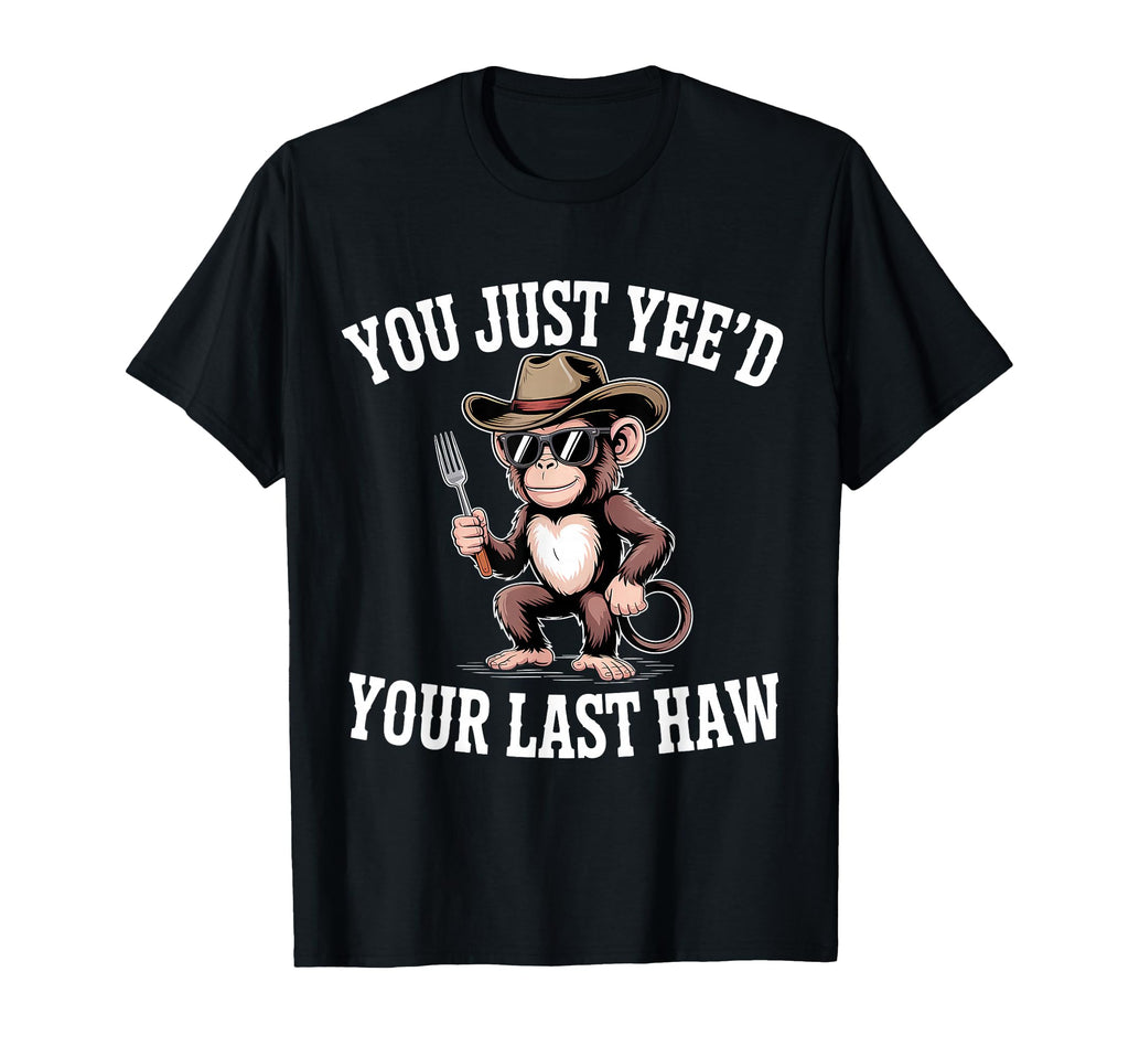 You Just Yeed Your Last Haw Funny T-Shirt - Casual Everyday Wear Men Women - T-Shirt, Sweatshirt, Hoodie