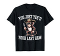 You Just Yeed Your Last Haw Funny T-Shirt - Casual Everyday Wear Men Women - T-Shirt, Sweatshirt, Hoodie
