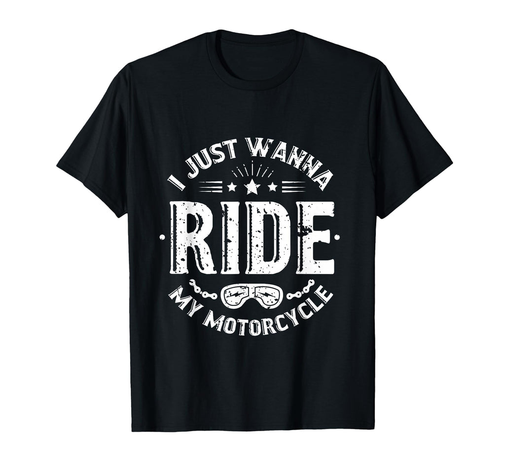 I Just Wanna Ride My Motorcycle T-Shirt - Casual Everyday Wear Men Women - T-Shirt, Sweatshirt, Hoodie